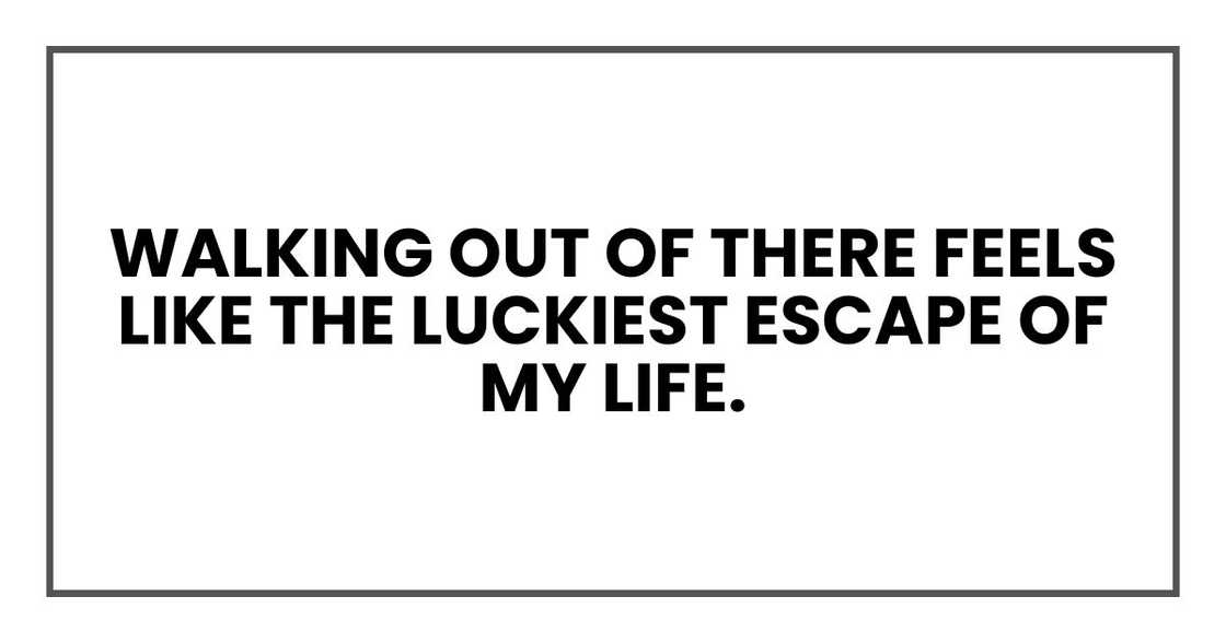 Walking out of there feels like the luckiest escape of my life.
