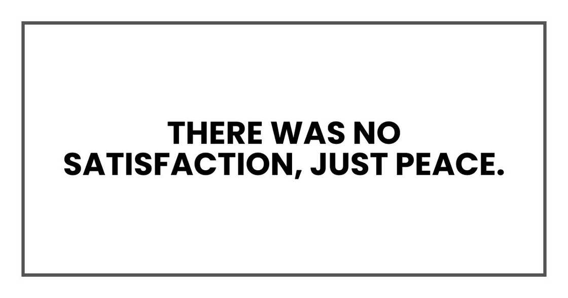 There was no satisfaction, just peace. There was no satisfaction, just peace.
