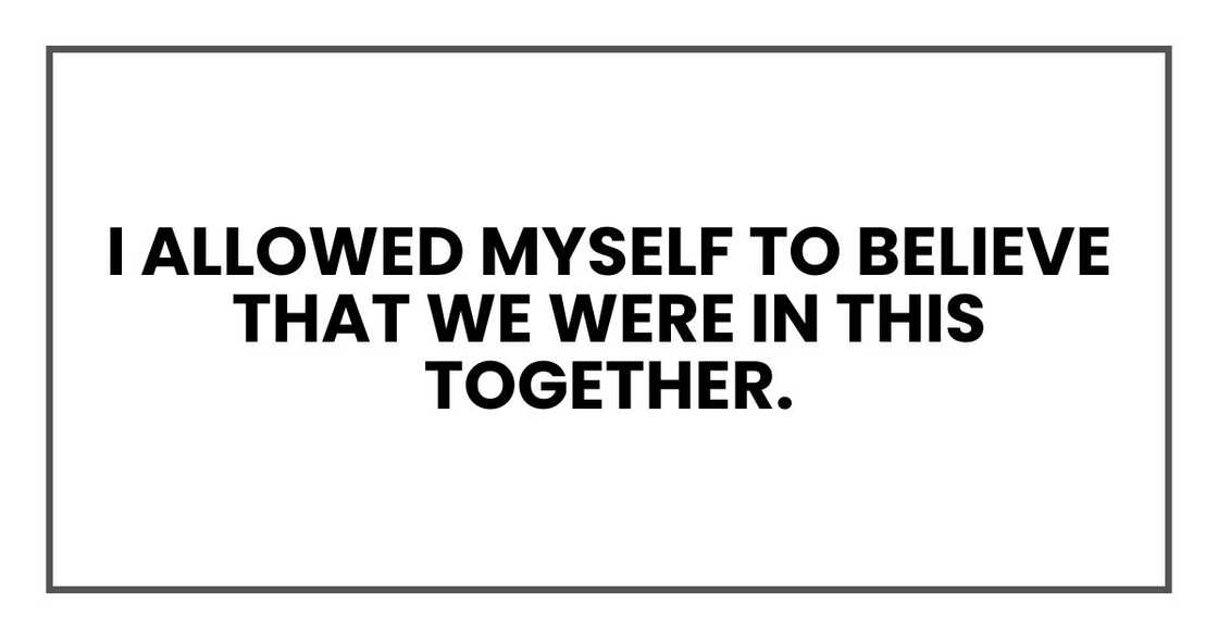 For those nine months, I allowed myself to believe that we were in this together. For those nine months, I allowed myself to believe that we were in this together.