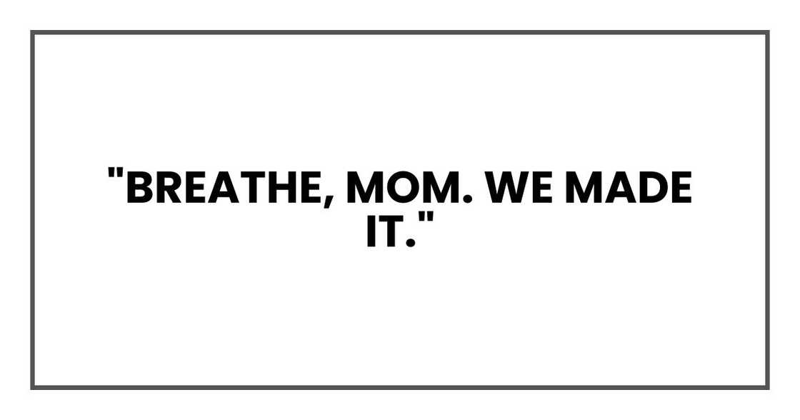 "Breathe, Mom. We made it."