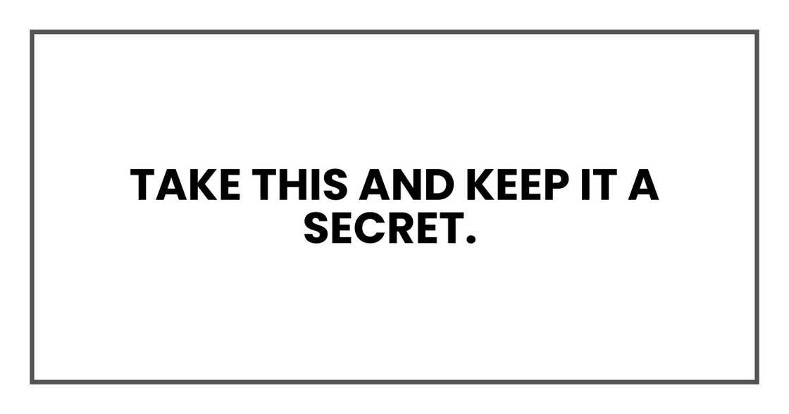 Take this and keep it a secret.