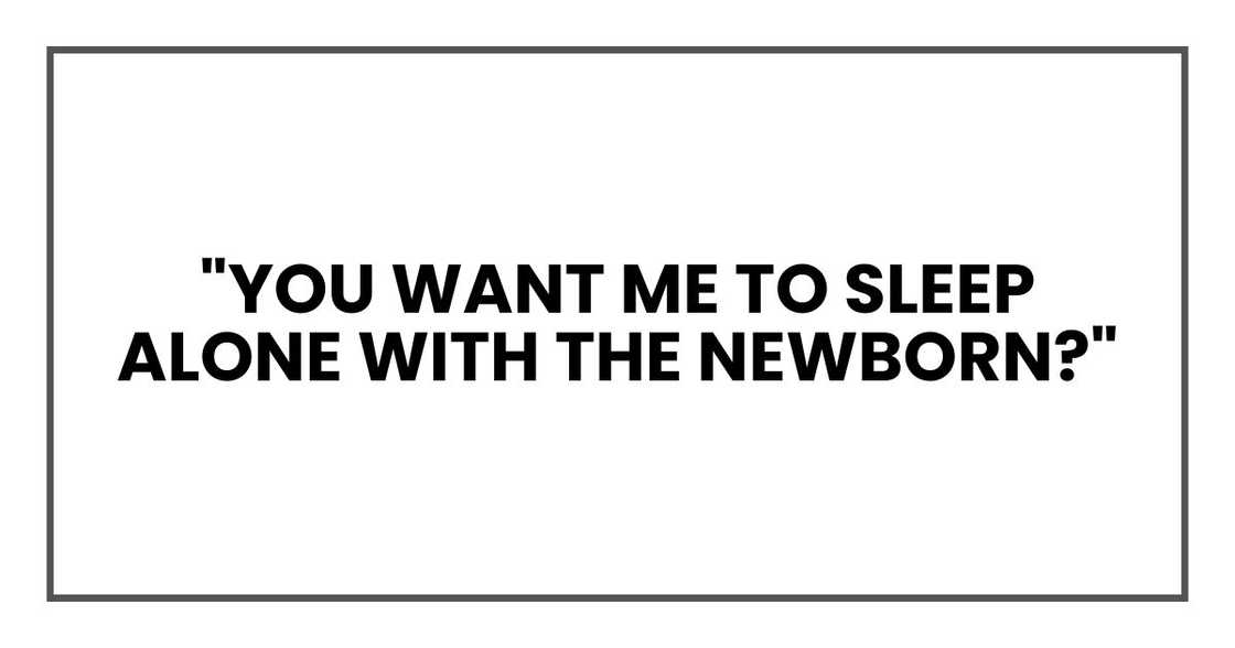 "You want me to sleep alone with the newborn?"
