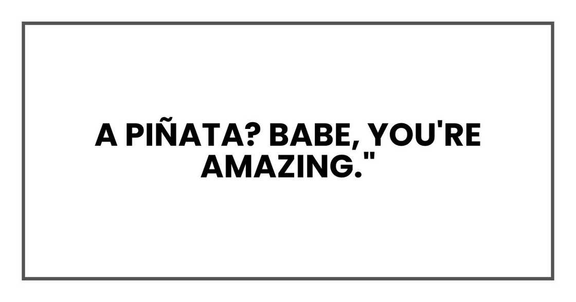 A piñata? Babe, you're amazing." A piñata? Babe, you're amazing."