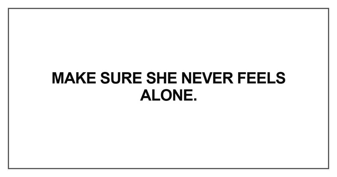 Make sure she never feels alone Make sure she never feels alone
