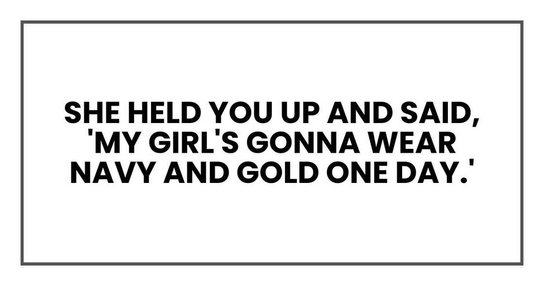 She held you up and said, 'My girl's gonna wear navy and gold one day.'