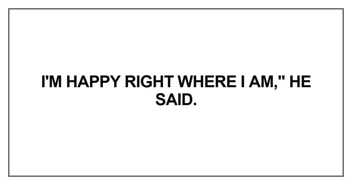 I'm happy right where I am I'm happy right where I am