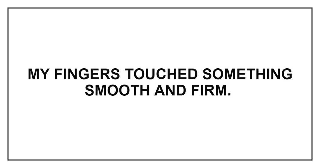 MY FINGERS TOUCHED SOMETHING