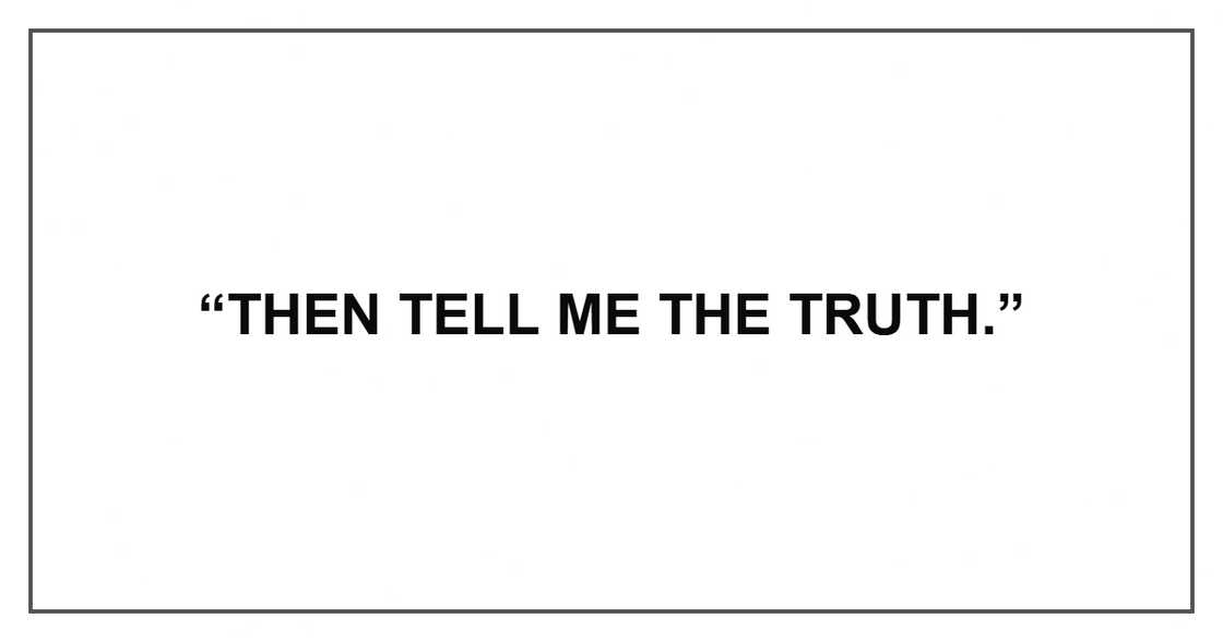 “Then tell me the truth.” “Then tell me the truth.”