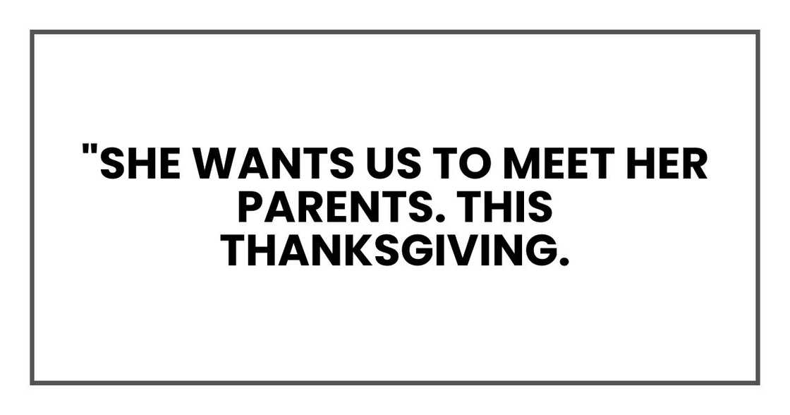 "She wants us to meet her parents. This Thanksgiving. "She wants us to meet her parents. This Thanksgiving.