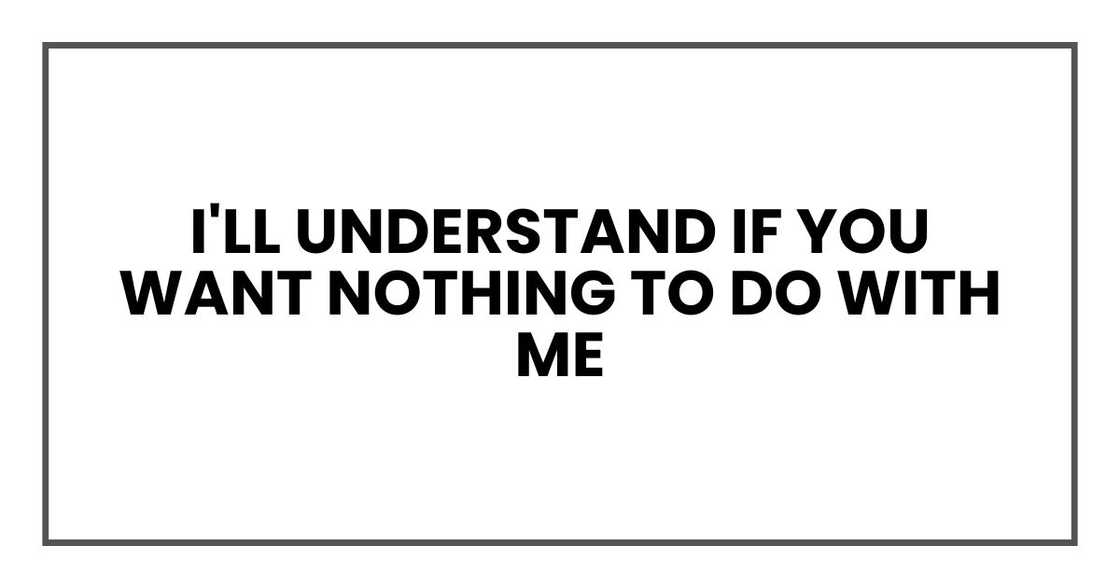 I'll understand if you want nothing to do with me I'll understand if you want nothing to do with me