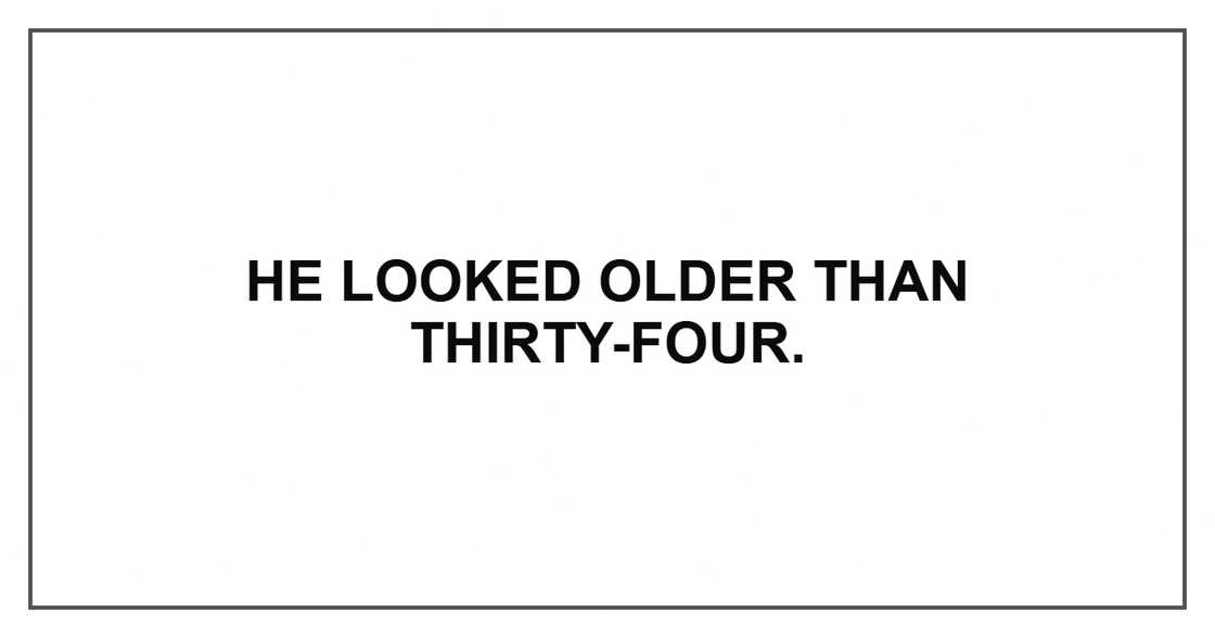 He looked older than thirty-four.