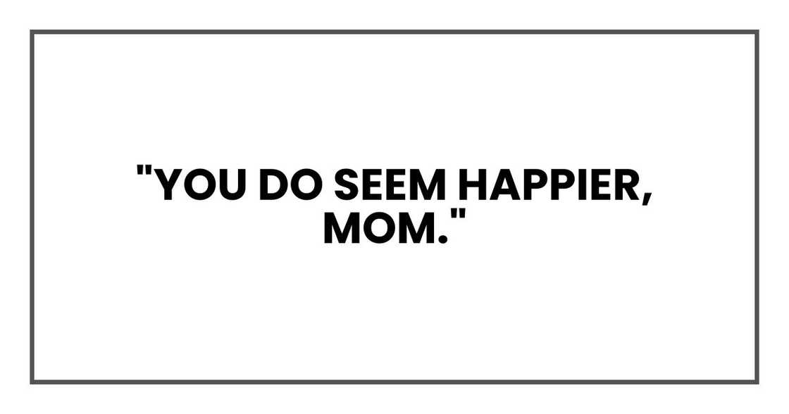"You do seem happier, Mom." "You do seem happier, Mom."