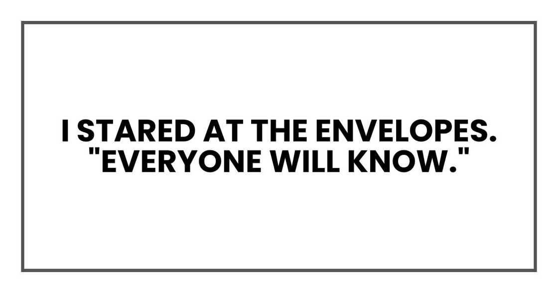I stared at the envelopes. "Everyone will know."