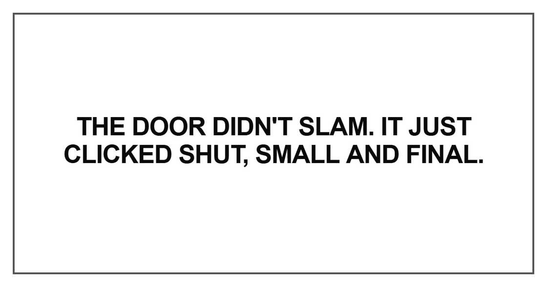 The door didn't slam. It just clicked shut The door didn't slam. It just clicked shut