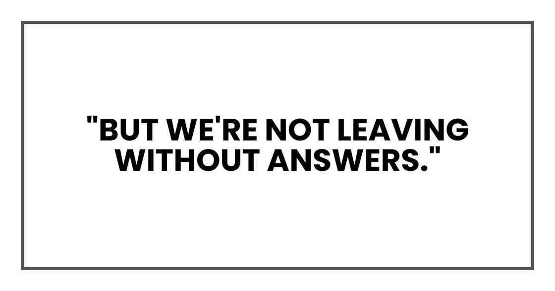 "But we're not leaving without answers." "But we're not leaving without answers."