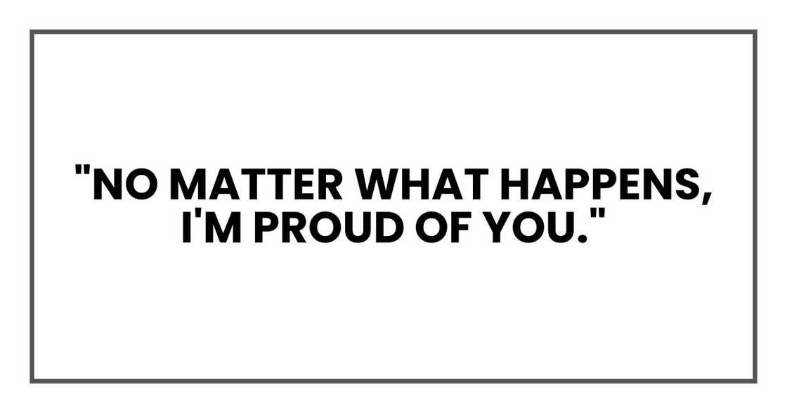 "No matter what happens, I'm proud of you." "No matter what happens, I'm proud of you."