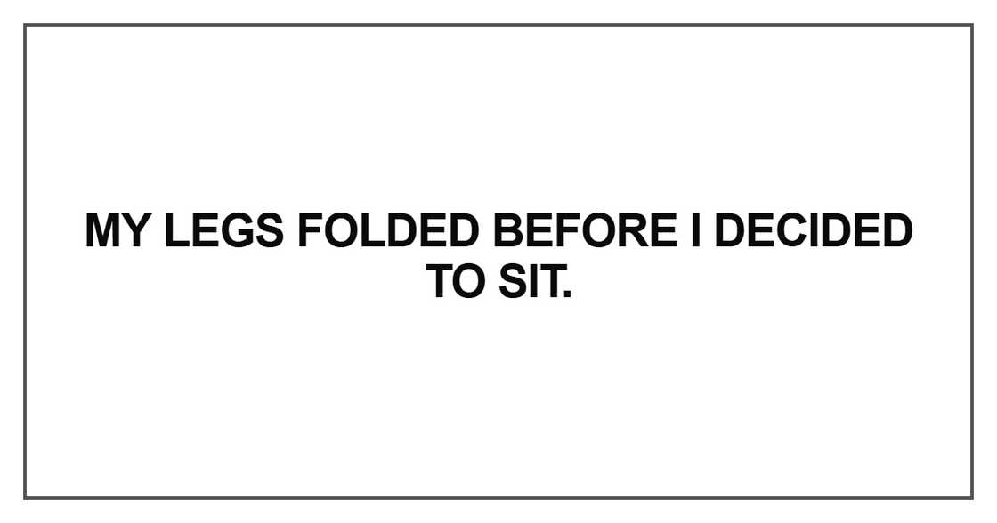 My legs folded before I decided
