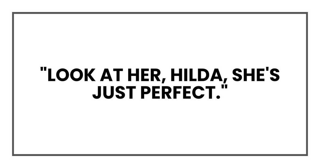 "Look at her, Hilda, s he's just perfect."