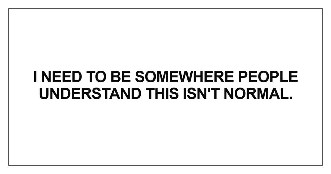 I need to be somewhere people understand this isn't normal I need to be somewhere people understand this isn't normal