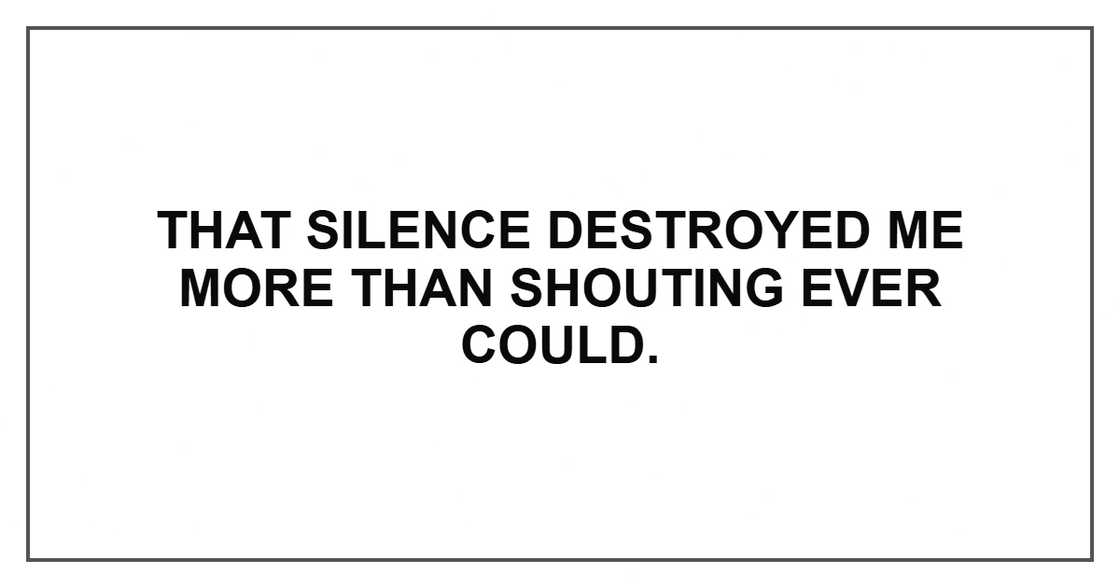 That silence destroyed me more than shouting ever could.