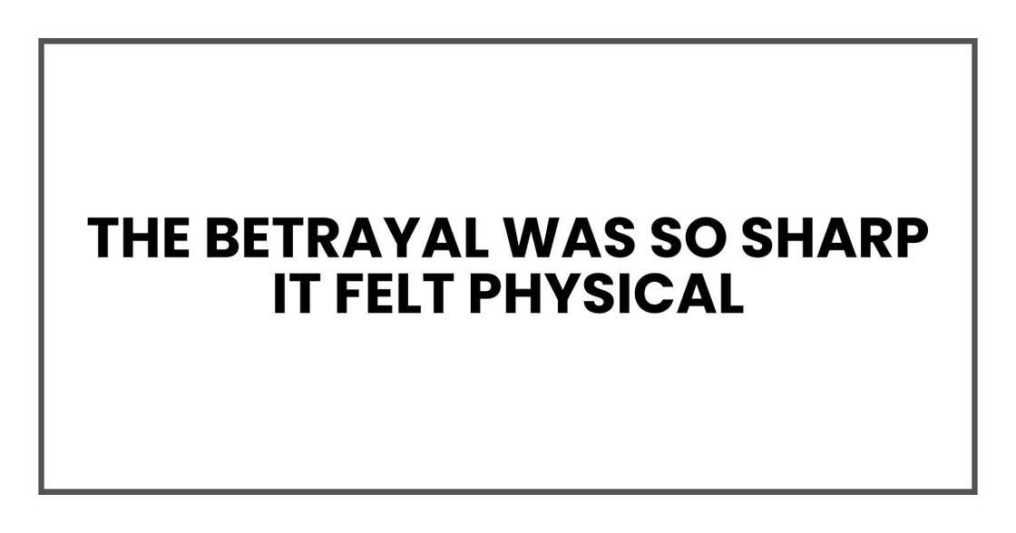 The betrayal was so sharp it felt physical The betrayal was so sharp it felt physical