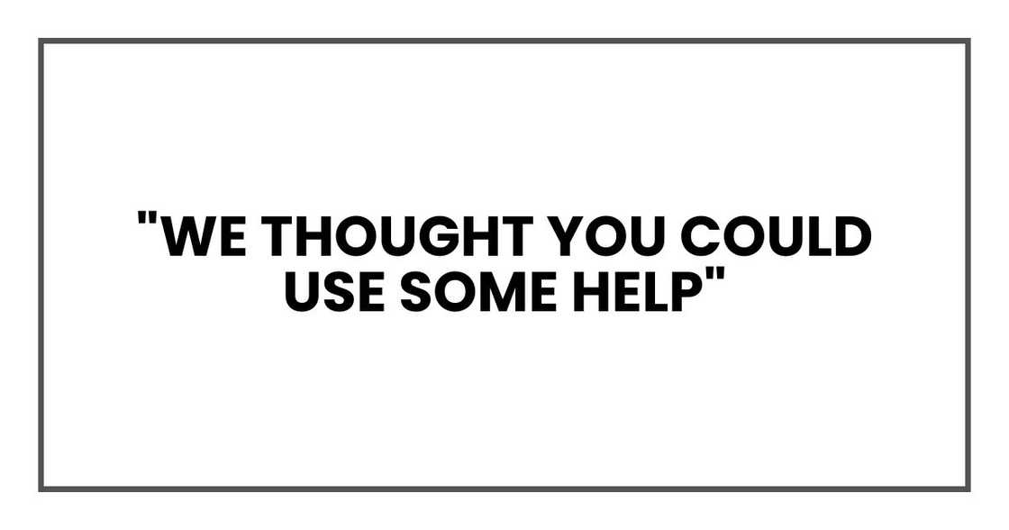 "We thought you could use some help,"