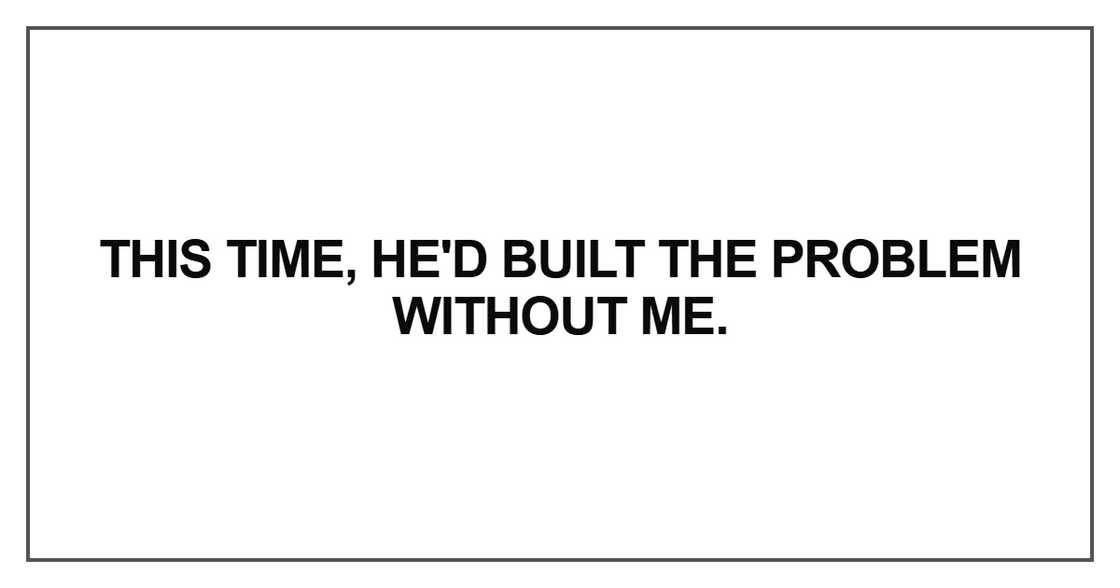 This time, he'd built the problem