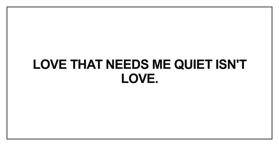 Love that needs me quiet isn't love