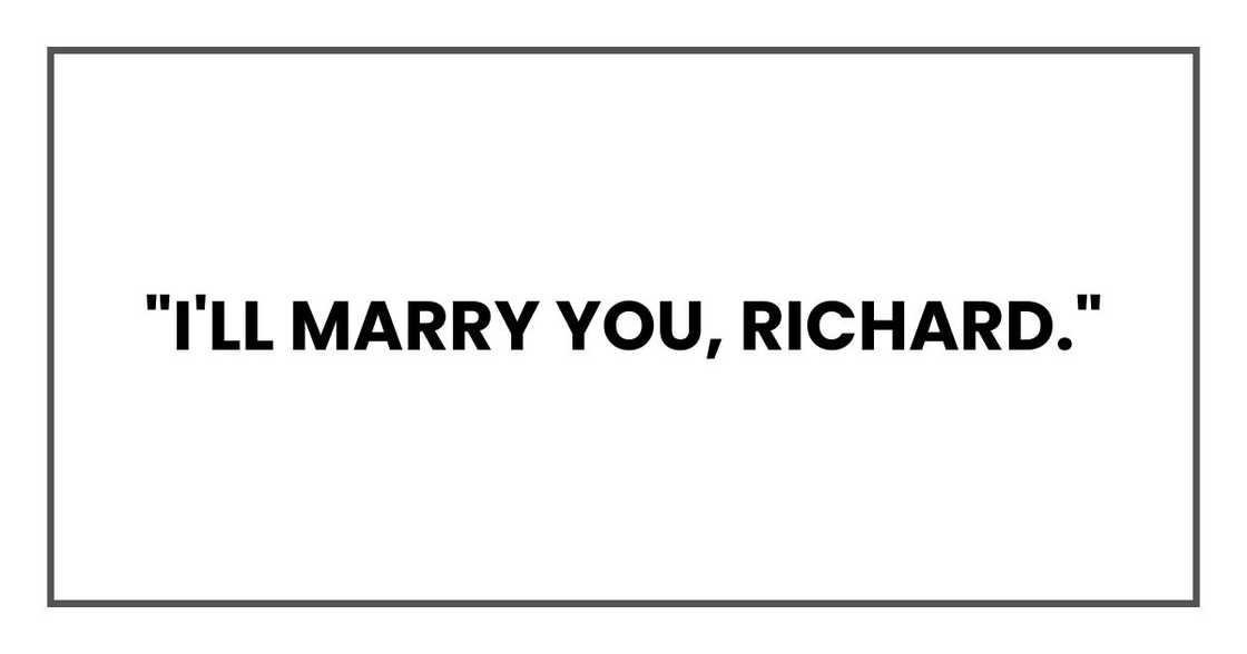 "I'll marry you, Richard." "I'll marry you, Richard."
