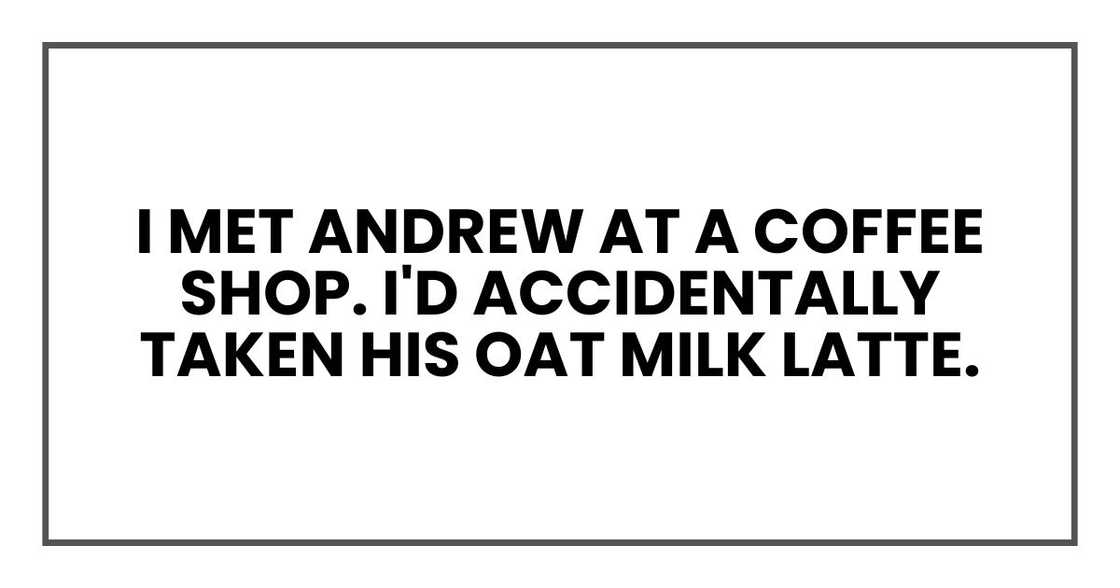 I met Andrew at a coffee shop. I'd accidentally taken his oat milk latte. I met Andrew at a coffee shop. I'd accidentally taken his oat milk latte.