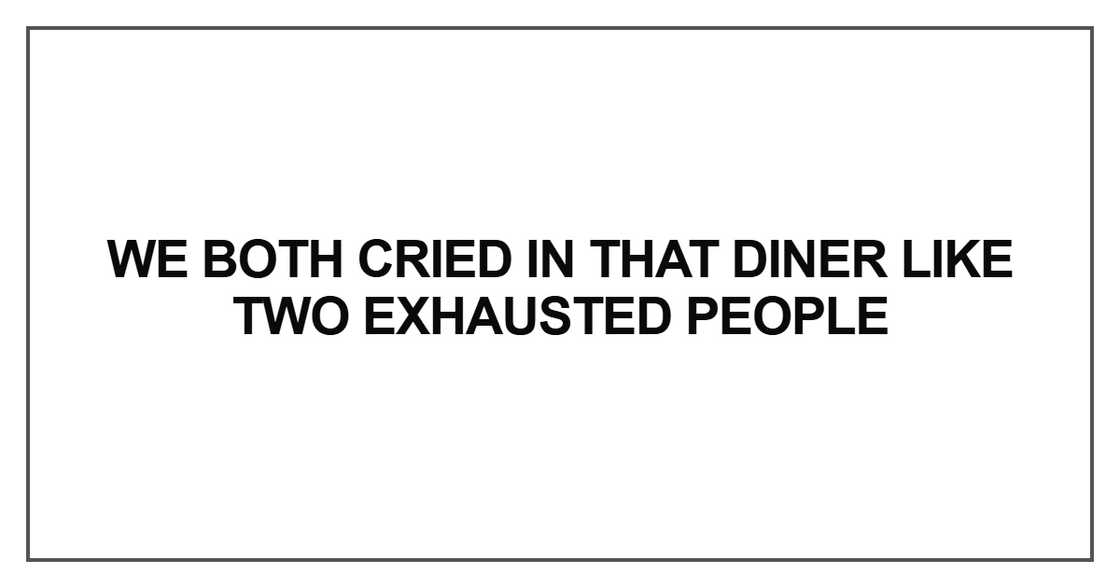 We both cried in that diner like We both cried in that diner like