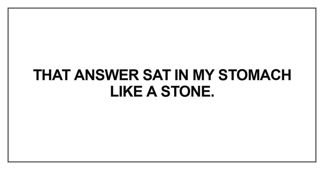 That answer sat in my stomach That answer sat in my stomach