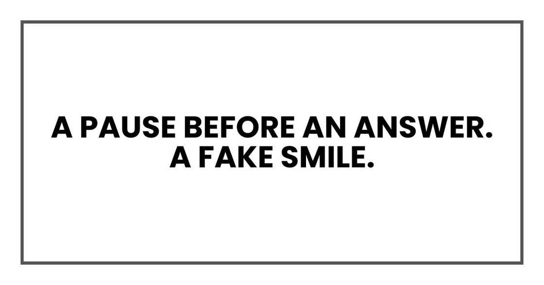 A pause before an answer. A fake smile. A pause before an answer. A fake smile.