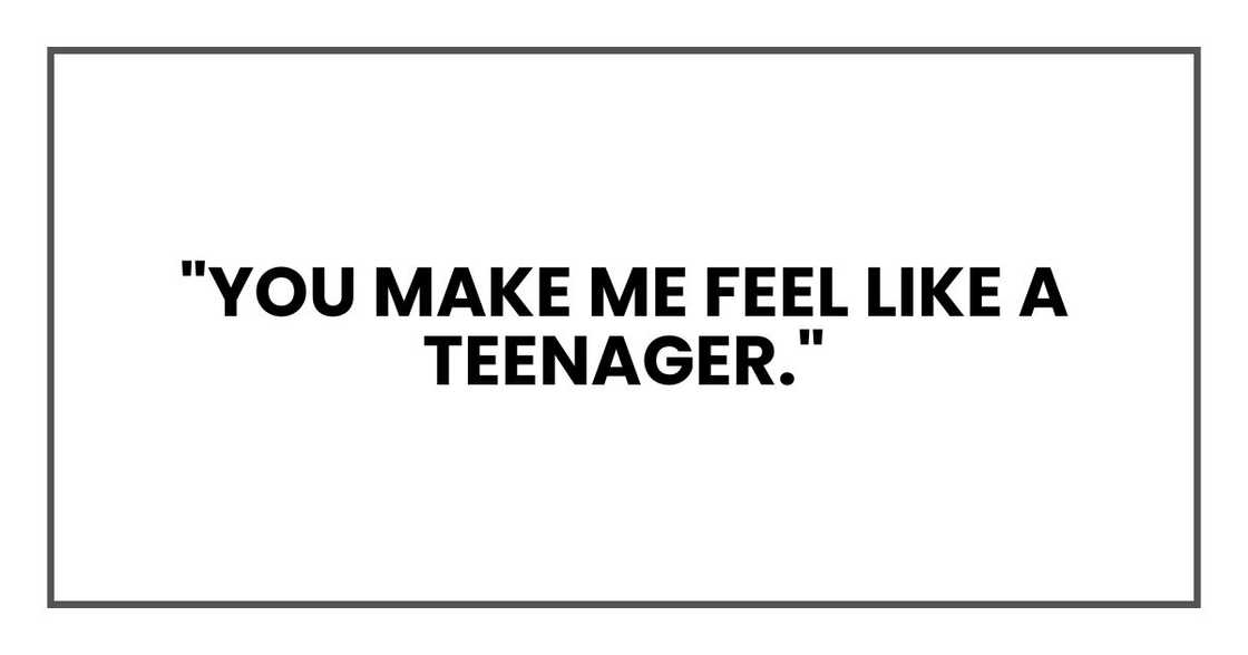 "You make me feel like a teenager,"