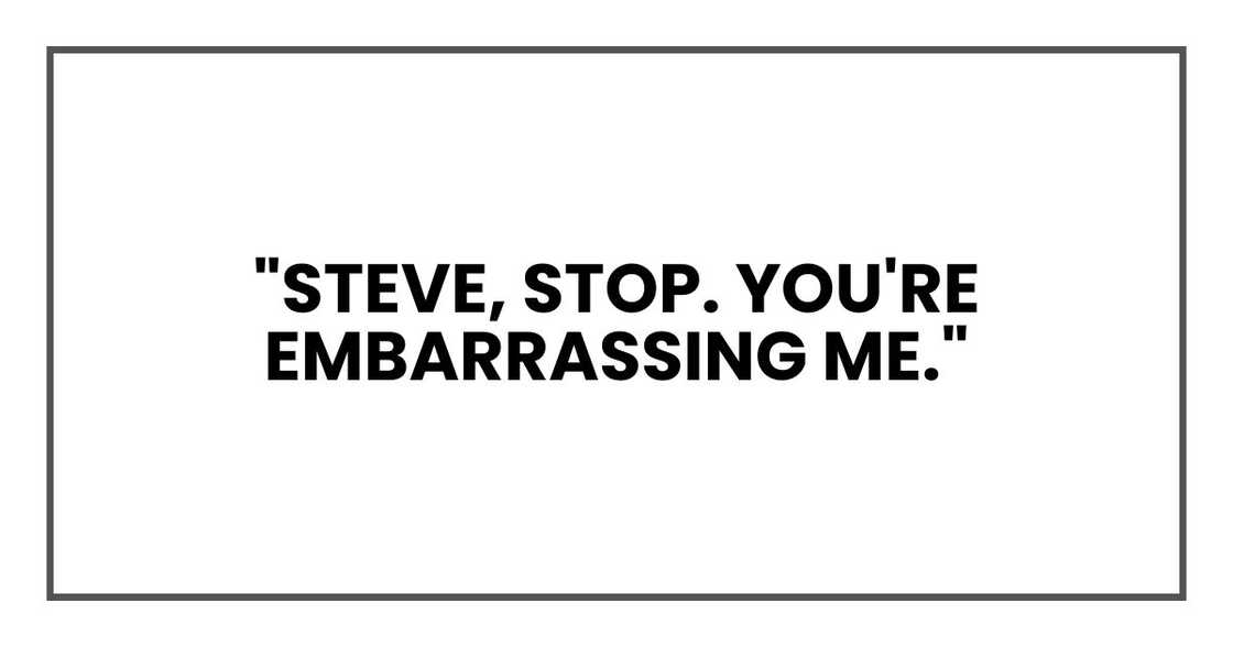 "Steve, stop. You're embarrassing me."