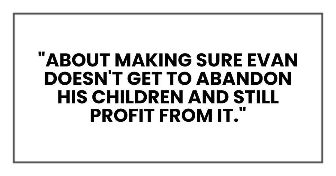 "About making sure Evan doesn't get to abandon his children and still profit from it," "About making sure Evan doesn't get to abandon his children and still profit from it,"