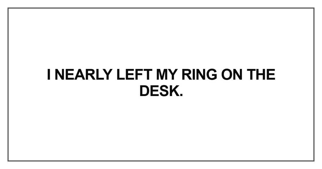 I nearly left my ring