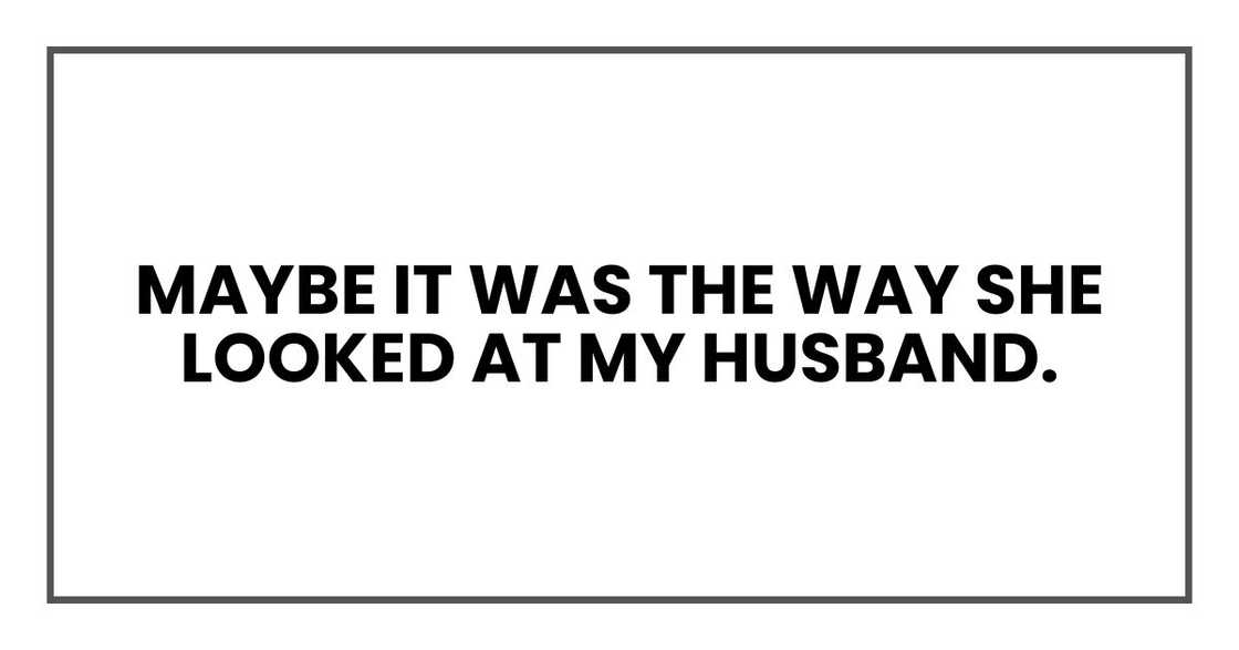 Maybe it was the way she looked at my husband. Maybe it was the way she looked at my husband.