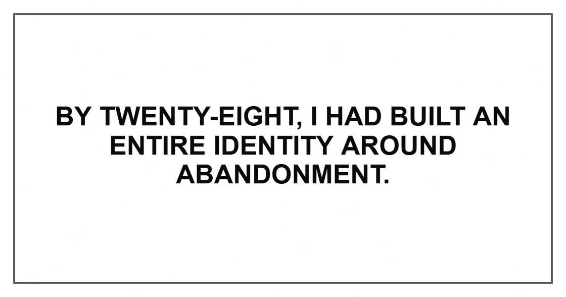 By twenty-eight, I had built an entire identity around abandonment. By twenty-eight, I had built an entire identity around abandonment.