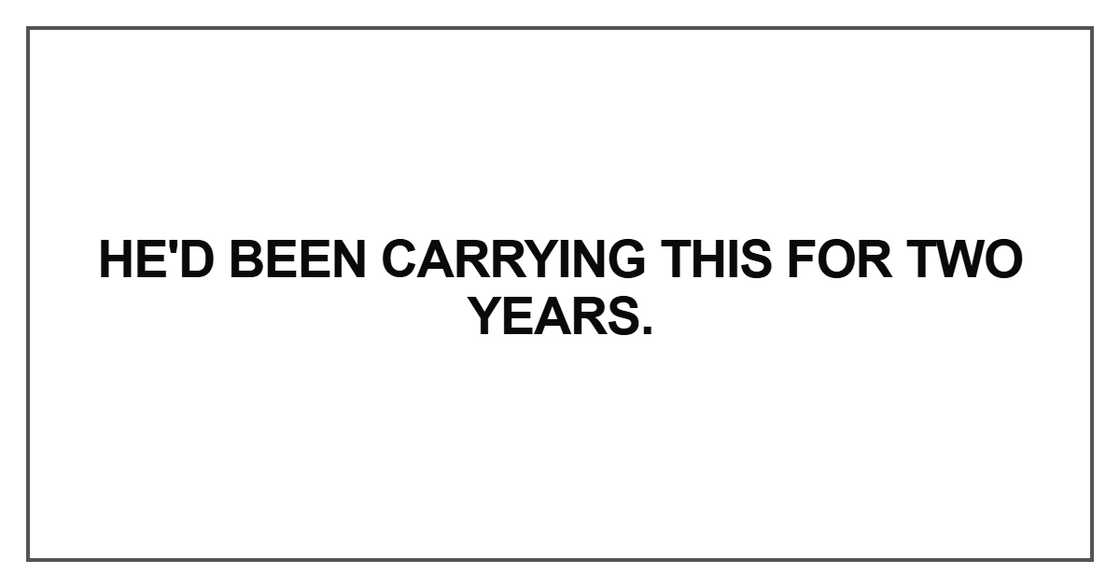 He'd been carrying this for two years He'd been carrying this for two years