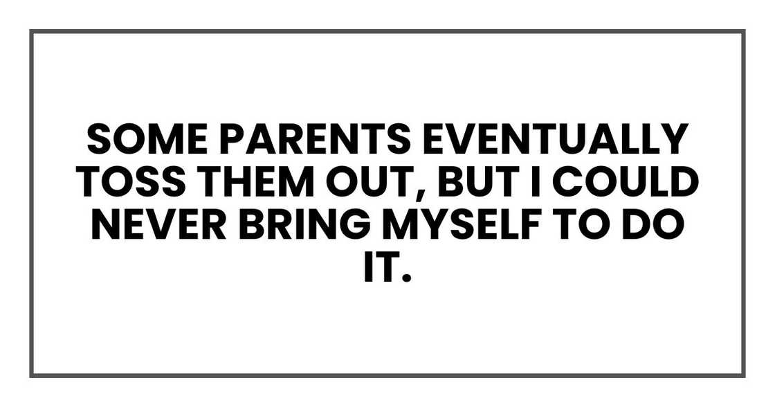 Some parents eventually toss them out, but I could never bring myself to do it.
