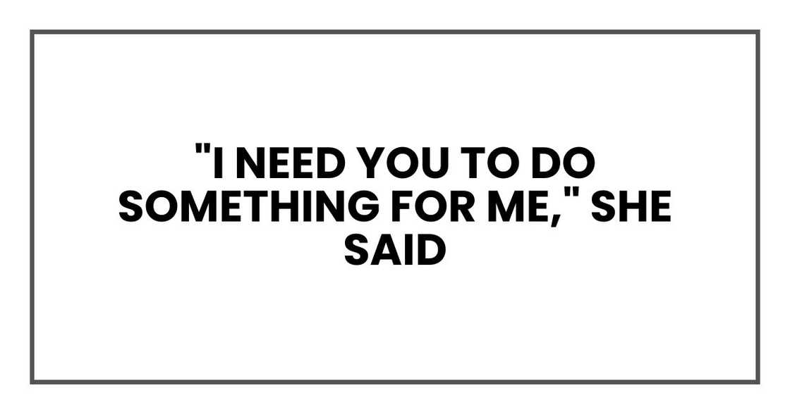"I need you to do something for me," she said "I need you to do something for me," she said