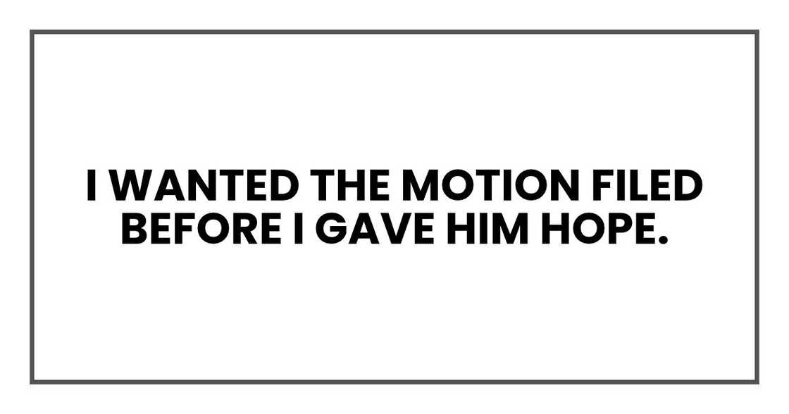 I wanted the motion filed before I gave him hope. I wanted the motion filed before I gave him hope.