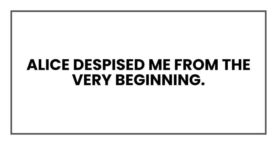 Alice despised me from the very beginning.
