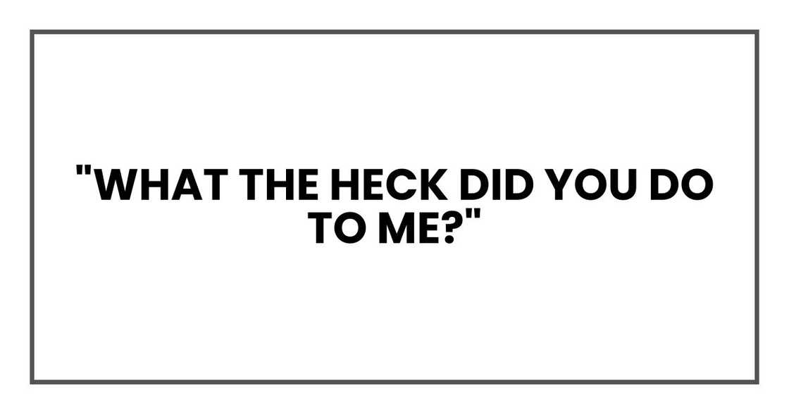 What the heck did you do to me?