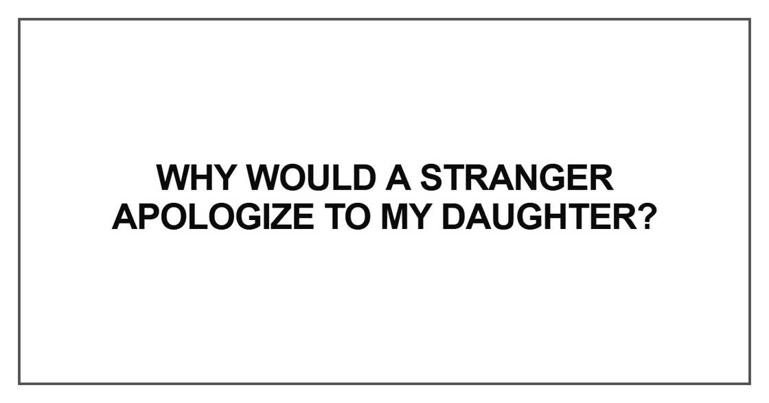 Why would a stranger apologize to my daughter