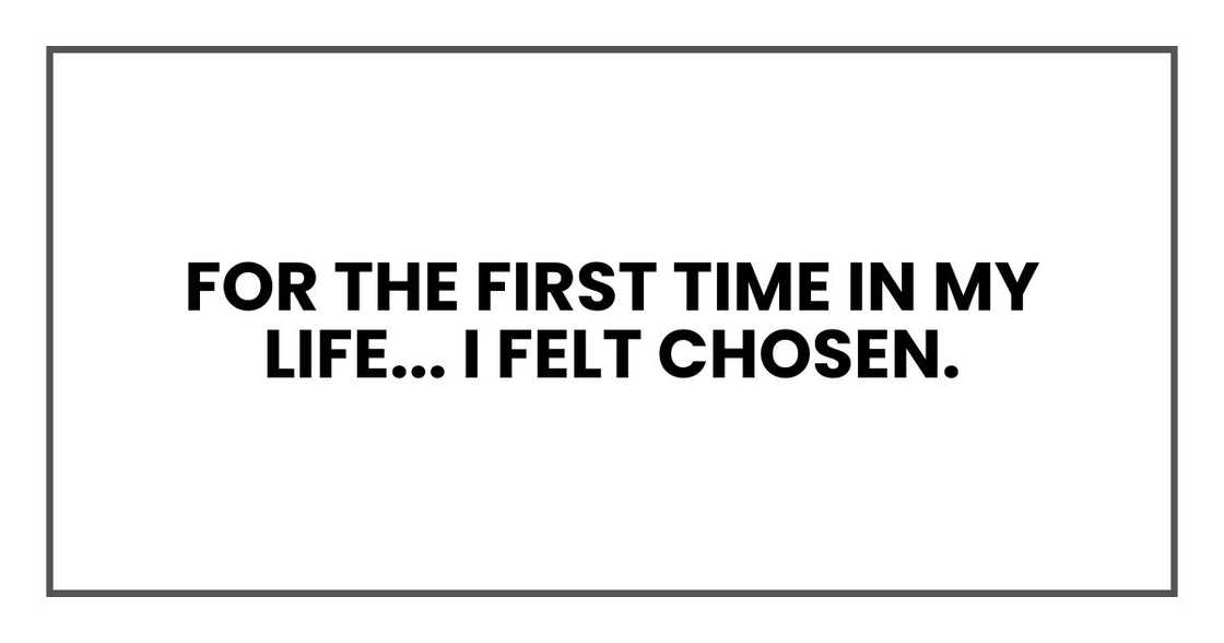 For the first time in my life, I didn't feel like the one who had been left behind.
I felt chosen.