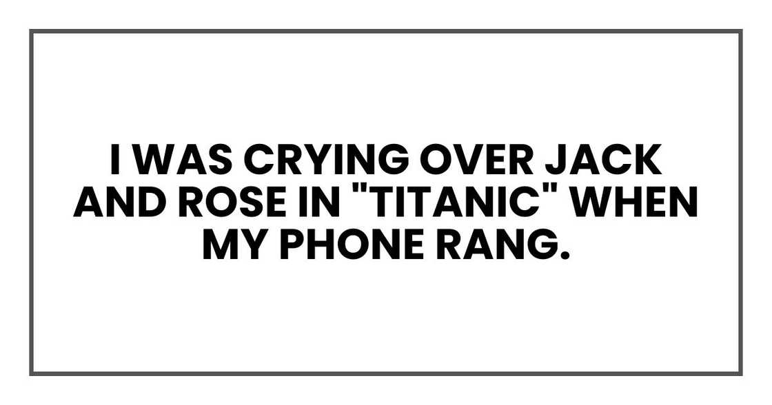I was crying over Jack and Rose in "Titanic" when my phone rang