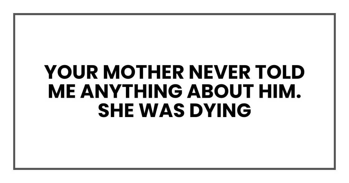 Your mother never told me anything about him. She was dying