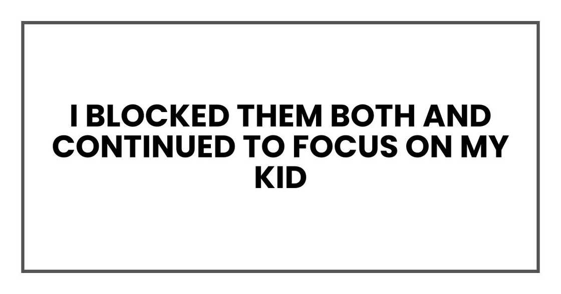 I just blocked them both and continued to focus on my kids, our routines, and our healing I just blocked them both and continued to focus on my kids, our routines, and our healing